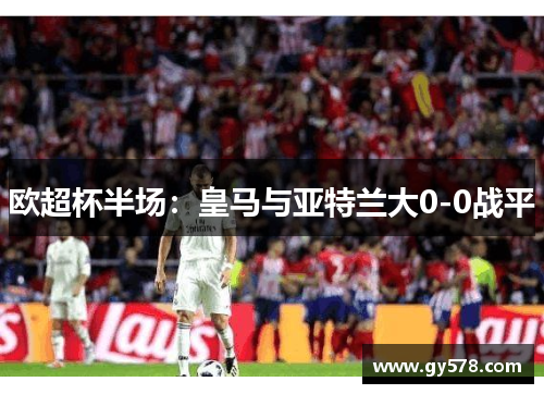 欧超杯半场：皇马与亚特兰大0-0战平